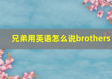 兄弟用英语怎么说brothers