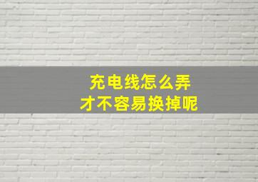 充电线怎么弄才不容易换掉呢