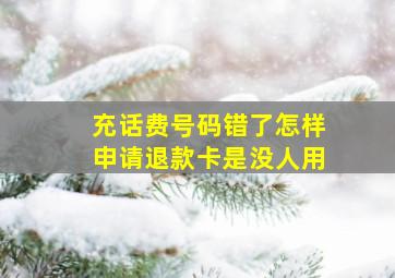 充话费号码错了怎样申请退款卡是没人用