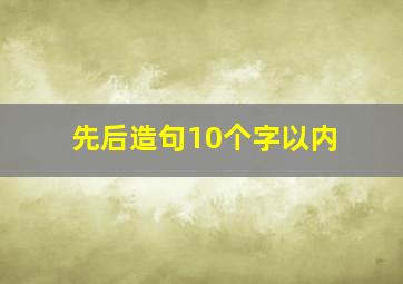 先后造句10个字以内