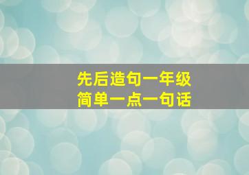 先后造句一年级简单一点一句话