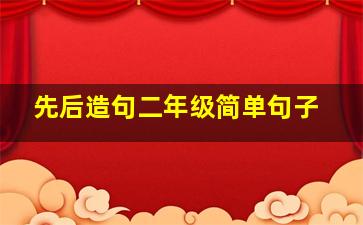 先后造句二年级简单句子