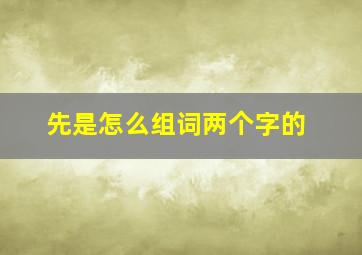 先是怎么组词两个字的