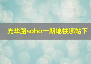 光华路soho一期地铁哪站下