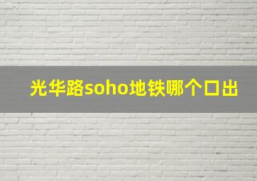 光华路soho地铁哪个口出