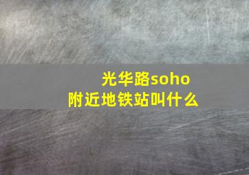 光华路soho附近地铁站叫什么