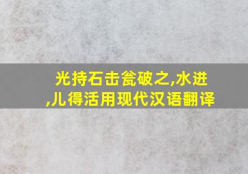 光持石击瓮破之,水迸,儿得活用现代汉语翻译