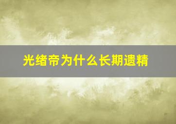 光绪帝为什么长期遗精