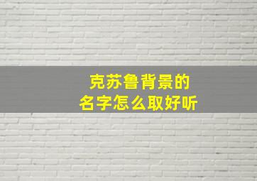 克苏鲁背景的名字怎么取好听