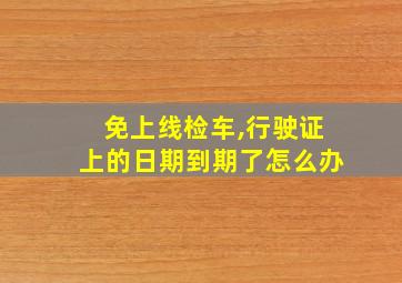 免上线检车,行驶证上的日期到期了怎么办