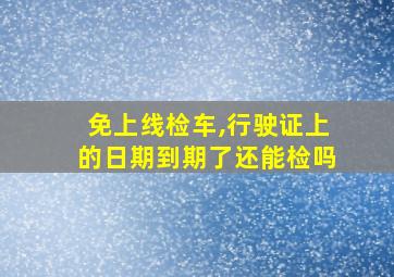 免上线检车,行驶证上的日期到期了还能检吗