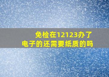 免检在12123办了电子的还需要纸质的吗