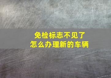 免检标志不见了怎么办理新的车辆