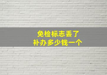 免检标志丢了补办多少钱一个