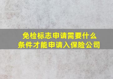 免检标志申请需要什么条件才能申请入保险公司