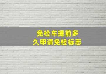 免检车提前多久申请免检标志