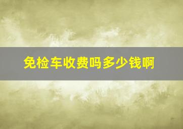 免检车收费吗多少钱啊