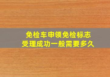 免检车申领免检标志受理成功一般需要多久