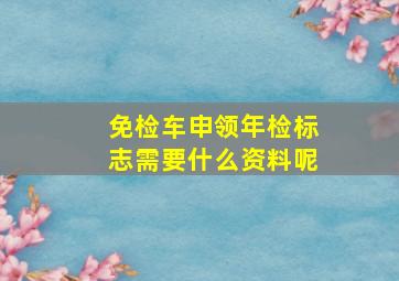 免检车申领年检标志需要什么资料呢