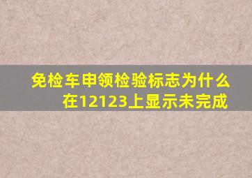 免检车申领检验标志为什么在12123上显示未完成