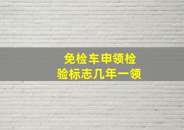 免检车申领检验标志几年一领