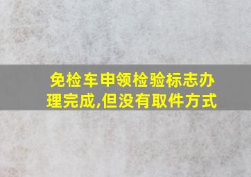 免检车申领检验标志办理完成,但没有取件方式