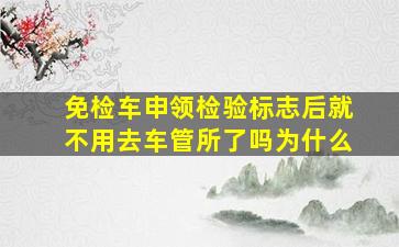 免检车申领检验标志后就不用去车管所了吗为什么