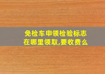 免检车申领检验标志在哪里领取,要收费么