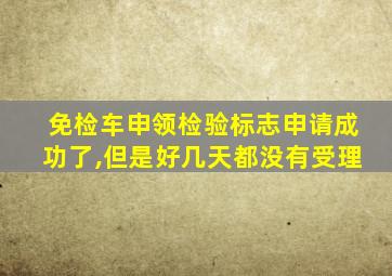 免检车申领检验标志申请成功了,但是好几天都没有受理