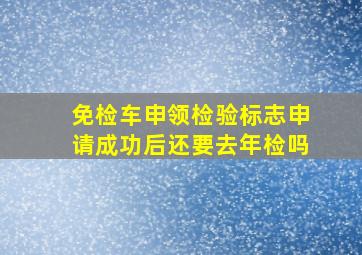 免检车申领检验标志申请成功后还要去年检吗