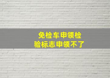 免检车申领检验标志申领不了