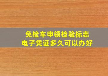 免检车申领检验标志电子凭证多久可以办好