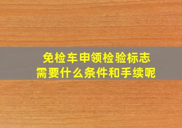 免检车申领检验标志需要什么条件和手续呢