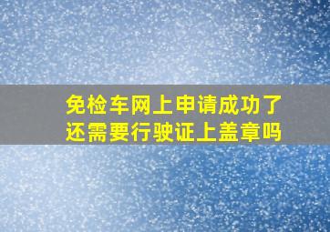 免检车网上申请成功了还需要行驶证上盖章吗