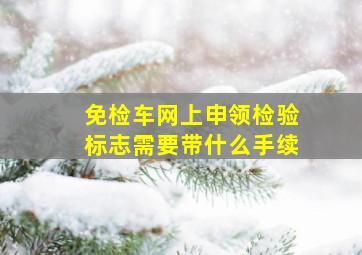 免检车网上申领检验标志需要带什么手续