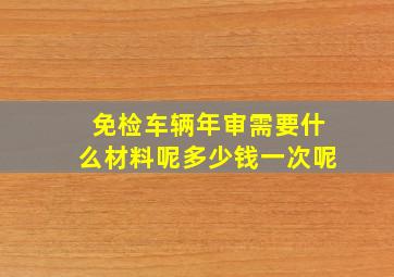 免检车辆年审需要什么材料呢多少钱一次呢