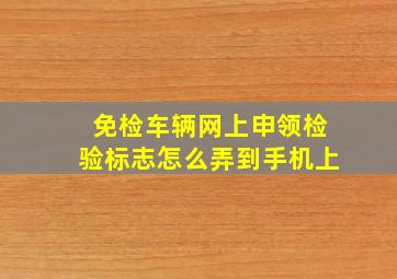 免检车辆网上申领检验标志怎么弄到手机上