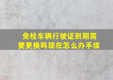 免检车辆行驶证到期需要更换吗现在怎么办手续