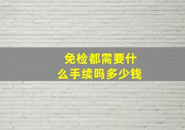 免检都需要什么手续吗多少钱