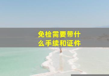 免检需要带什么手续和证件