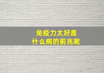 免疫力太好是什么病的前兆呢