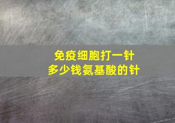 免疫细胞打一针多少钱氨基酸的针