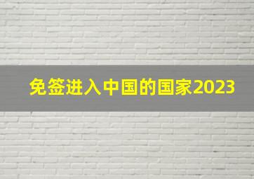 免签进入中国的国家2023