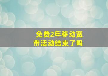 免费2年移动宽带活动结束了吗