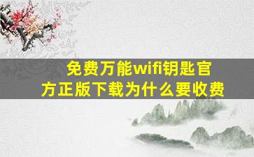 免费万能wifi钥匙官方正版下载为什么要收费