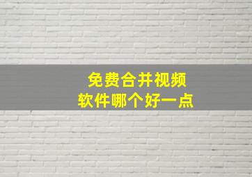 免费合并视频软件哪个好一点