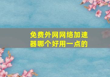 免费外网网络加速器哪个好用一点的