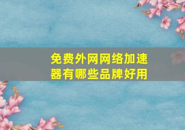 免费外网网络加速器有哪些品牌好用