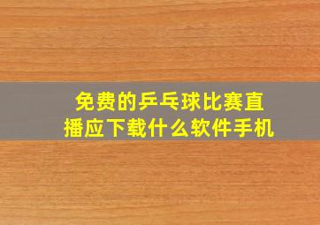 免费的乒乓球比赛直播应下载什么软件手机