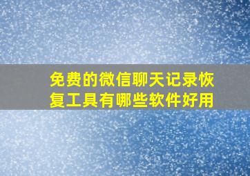 免费的微信聊天记录恢复工具有哪些软件好用